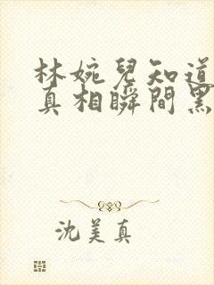 林婉儿知道林珙真相瞬间黑化