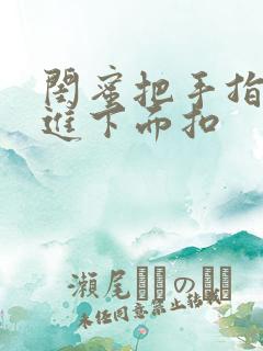 闺蜜把手指伸我进下面扣