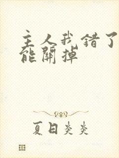 主人我错了能不能关掉