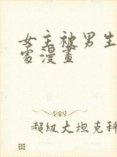 女主被男生摸禁处漫画