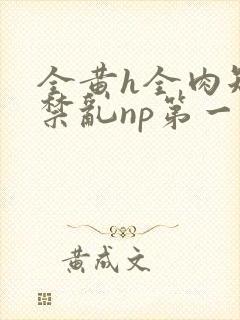 全黄h全肉短篇禁乱np第一次