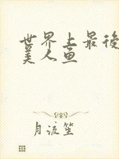 世界上最后一条美人鱼