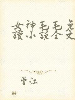女神毛毛免费阅读小说全文