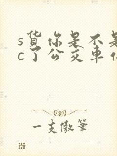 s货你是不是欠c了公交车站