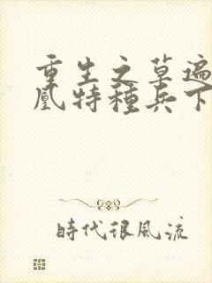 重生之草遍火凤凰特种兵下载