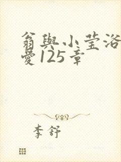 翁与小莹浴室欢爱125章