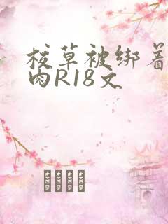校草被绑着玩纯肉R18文