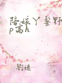 陪嫁丫鬟野外np高h