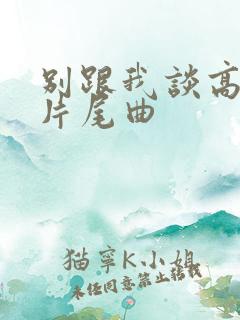 别跟我谈高富帅片尾曲