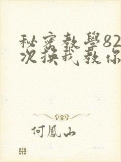 秘密教学82这次换我教你了SVIP