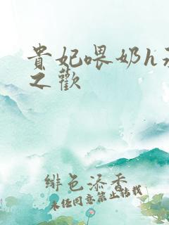 贵妃喂奶h承宠之欢