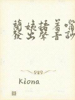 兰姨捂着嘴生怕发出声音吵