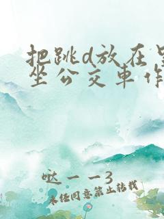 把跳d放在里面坐公交车作文