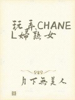 玩弄CHANEL妇熟女