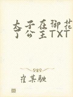 太子在御花园要了公主TXT