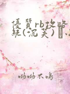 优质rb攻略系统(沉芙) 寀小花