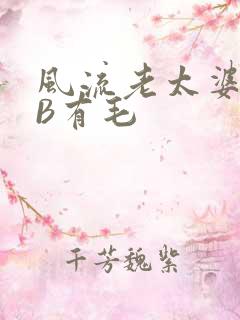 风流老太婆BBB有毛