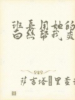 班长用她的玉足白丝帮我爽