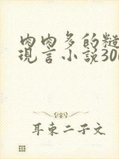 肉肉多的糙汉文现言小说300字