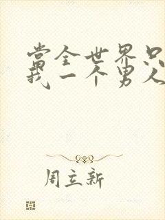 当全世界只剩下我一个男人时