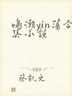 鸣潮yin荡合集小说
