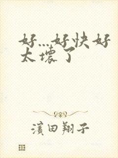 好...好快好太坏了