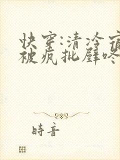 快穿:清冷宿主被疯批壁咚强制爱笔趣阁