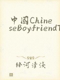 中国ChineseBoyfriendTV
