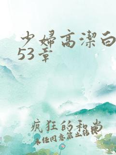 少妇高洁白义第53章