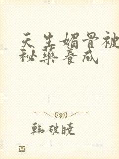 天生媚骨被爹娘秘药养成