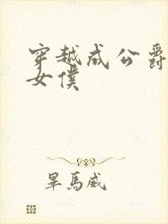 穿越成公爵家的女仆