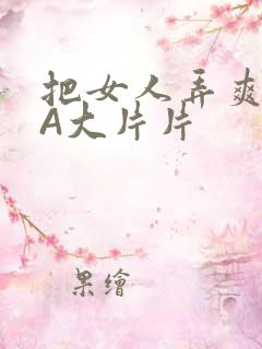 把女人弄爽特黄A大片片