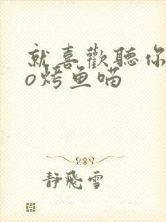 就喜欢听你叫po烤鱼喵