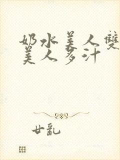 奶水美人双性h美人多汁