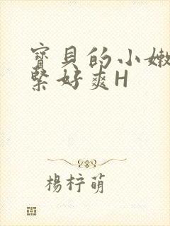 宝贝的小嫩嫩好紧好爽H