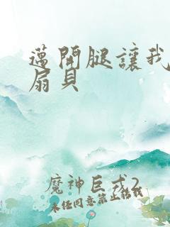 迈开腿让我吃你扇贝