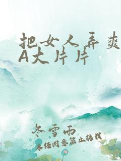 把女人弄爽特黄A大片片