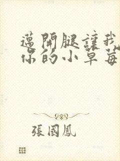 迈开腿让我尝尝你的小草莓