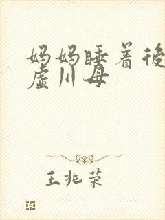 妈妈睡着后续集虚川母