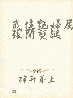 武侠艳妇屈辱的张开双腿