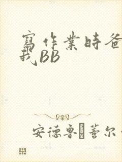 写作业时爸爸弄我BB