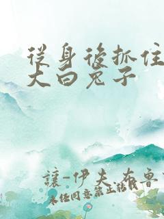 从身后抓住那对大白兔子