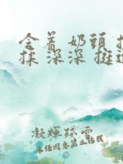 含着 奶头 搓揉 深深 挺进