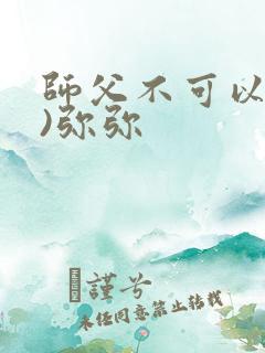 师父不可以(限)弥弥