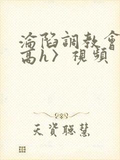 沦陷调教会所〈高h〉视频