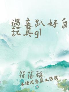 过来趴好自己选玩具gl