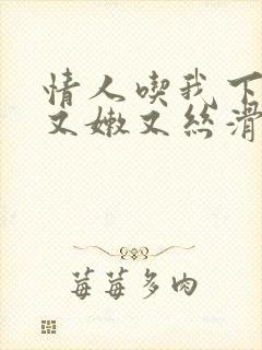 情人吃我下面说又嫩又丝滑