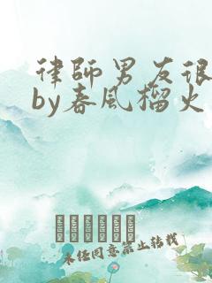 律师男友很难撩by春风榴火