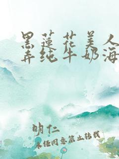 黑莲花美人的玩弄纯牛奶海棠