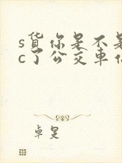 s货你是不是欠c了公交车站